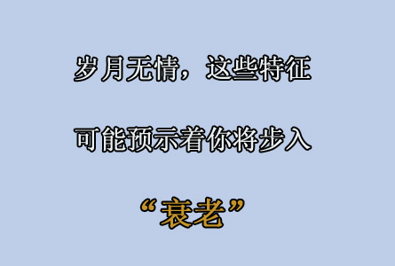 岁月无情,出现这些特征,可能预示着你正在步入衰老