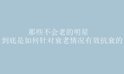 那些不会老的明星到底是如何针对衰老情况有效抗衰的