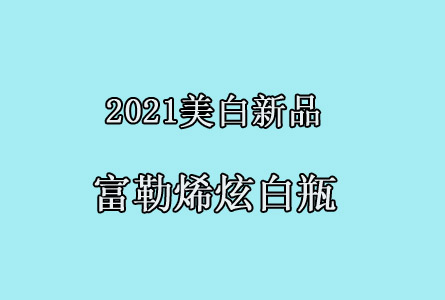 2021美白新品富勒烯炫白瓶 科普以及市场行情分析
